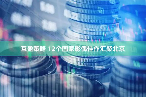 互盈策略 12个国家影偶佳作汇聚北京