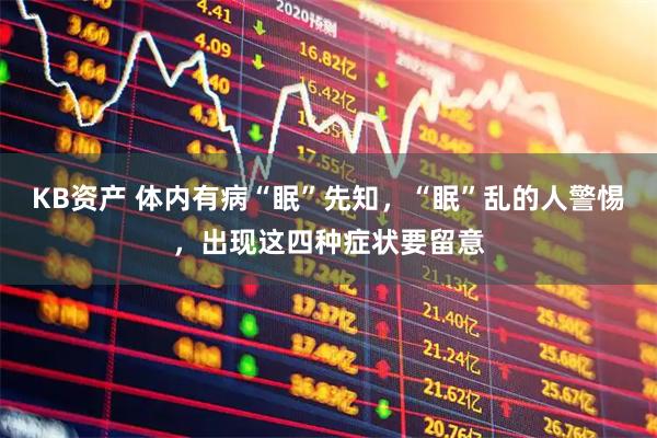 KB资产 体内有病“眠”先知，“眠”乱的人警惕，出现这四种症状要留意