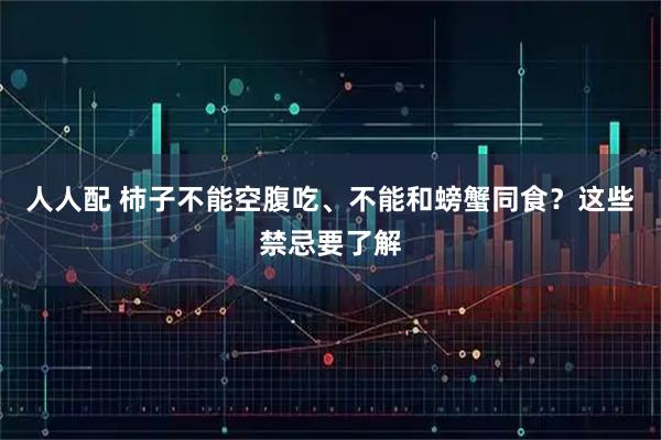 人人配 柿子不能空腹吃、不能和螃蟹同食？这些禁忌要了解