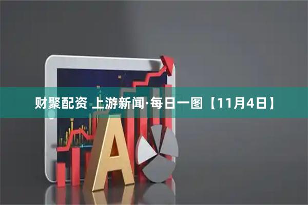 财聚配资 上游新闻·每日一图【11月4日】