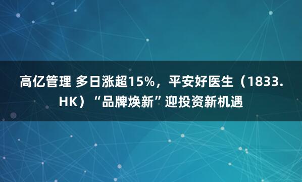 高亿管理 多日涨超15%,平安好医生(1833.HK)“品牌焕新”迎投资新机遇