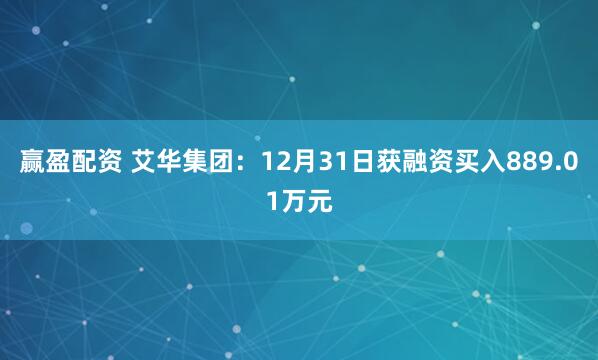 赢盈配资 艾华集团：12月31日获融资买入889.01万元
