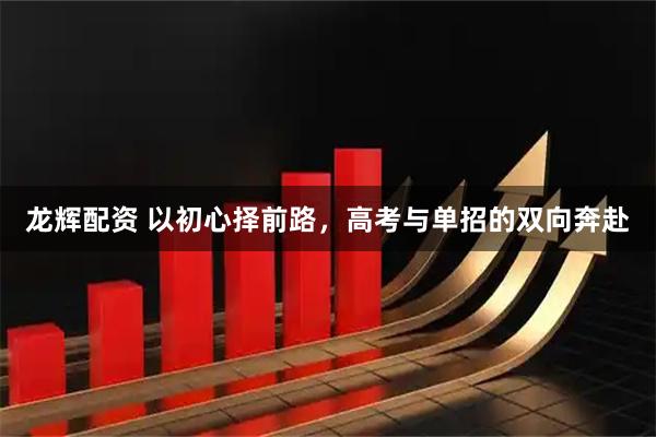 龙辉配资 以初心择前路，高考与单招的双向奔赴